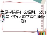 太原学院是什么级别，公办还是民办(太原学院性质级别)