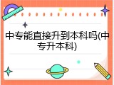 中专能直接升到本科吗(中专升本科)