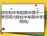 技校和中专和高中属于一个学历吗?(技校中专高中学历同吗)