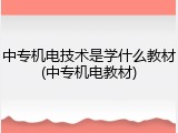 中专机电技术是学什么教材(中专机电教材)