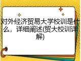 对外经济贸易大学校训是什么，详细阐述(贸大校训详解)