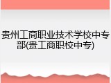 贵州工商职业技术学校中专部(贵工商职校中专)