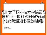河北女子职业技术学院录取通知书一般什么时候发(河北女院通知书发放时间)