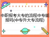 中职报考大专的流程中专能报吗(中专升大专流程)