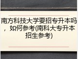 南方科技大学要招专升本吗，如何参考(南科大专升本招生参考)