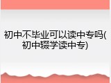 初中不毕业可以读中专吗(初中辍学读中专)
