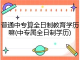普通中专算全日制教育学历嘛(中专属全日制学历)