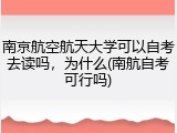 南京航空航天大学可以自考去读吗，为什么(南航自考可行吗)