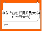 中专毕业怎样提升到大专(中专升大专)