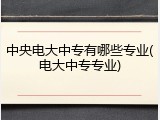 中央电大中专有哪些专业(电大中专专业)