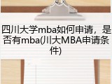 四川大学mba如何申请，是否有mba(川大MBA申请条件)