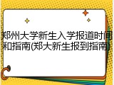 郑州大学新生入学报道时间和指南(郑大新生报到指南)