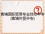 黄埔国际贸易专业技校中专(黄埔外贸中专)
