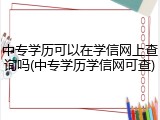 中专学历可以在学信网上查询吗(中专学历学信网可查)
