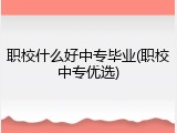 职校什么好中专毕业(职校中专优选)