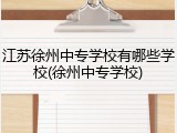 江苏徐州中专学校有哪些学校(徐州中专学校)