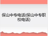 保山中专电话(保山中专职校电话)