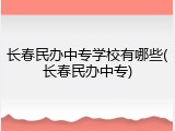 长春民办中专学校有哪些(长春民办中专)
