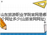 山东旅游职业学院官网是哪个网址多少(山旅官网网址)