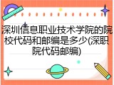 深圳信息职业技术学院的院校代码和邮编是多少(深职院代码邮编)