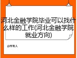 河北金融学院毕业可以找什么样的工作(河北金融学院就业方向)