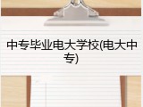 中专毕业电大学校(电大中专)