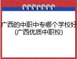 广西的中职中专哪个学校好(广西优质中职校)