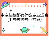 中专技校都有什么专业适合(中专技校专业推荐)