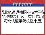 河北轨道运输职业技术学院的校徽是什么，有何来历(河北轨道学院校徽来历)