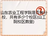 山东农业工程学院是否有分校，共有多少个校区(山工院校区数量)