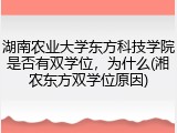 湖南农业大学东方科技学院是否有双学位，为什么(湘农东方双学位原因)