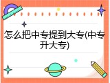 怎么把中专提到大专(中专升大专)