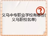 义乌中专职业学校有哪些(义乌职校名单)