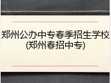 郑州公办中专春季招生学校(郑州春招中专)