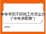 中专学历不好找工作怎么办("中专求职难")