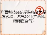 广西科技师范学院师资力量怎么样，名气如何(广西科师师资名气)