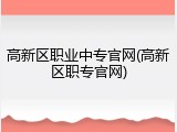 高新区职业中专官网(高新区职专官网)