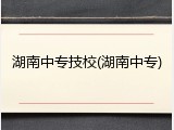 湖南中专技校(湖南中专)