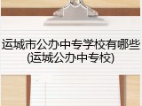 运城市公办中专学校有哪些(运城公办中专校)