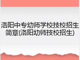 洛阳中专幼师学校技校招生简章(洛阳幼师技校招生)