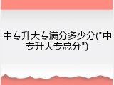 中专升大专满分多少分("中专升大专总分")