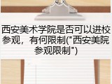西安美术学院是否可以进校参观，有何限制("西安美院参观限制")