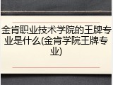 金肯职业技术学院的王牌专业是什么(金肯学院王牌专业)
