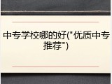 中专学校哪的好("优质中专推荐")