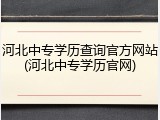 河北中专学历查询官方网站(河北中专学历官网)