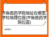 齐鲁医药学院地址在哪里，学校地理位置(齐鲁医药学院位置)