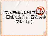 西安城市建设职业学院如何，口碑怎么样？(西安城建学院口碑)