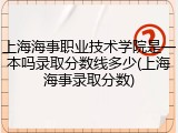 上海海事职业技术学院是一本吗录取分数线多少(上海海事录取分数)
