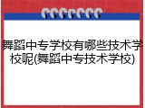 舞蹈中专学校有哪些技术学校呢(舞蹈中专技术学校)