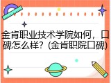 金肯职业技术学院如何，口碑怎么样？(金肯职院口碑)
